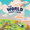 The cover of "The World From Here" by Cassy Polimeni and illustrated by Mel Armstrong.